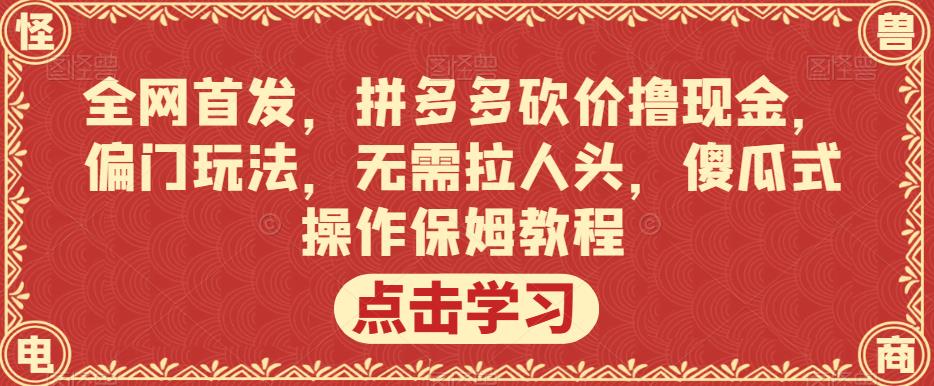 全网首发，拼多多砍价撸现金，偏门玩法，无需拉人头，傻瓜式操作保姆教程【揭秘】副业基地_极客搞钱_中创网_福缘网_冒泡网_资源整合平台副业基地