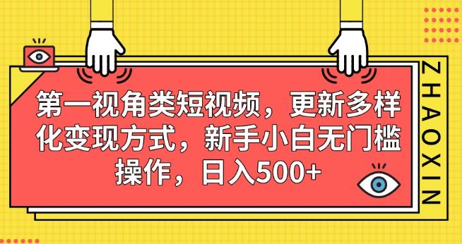 第一视角类短视频，更新多样化变现方式，新手小白无门槛操作，日入500+【揭秘】副业基地_极客搞钱_中创网_福缘网_冒泡网_资源整合平台副业基地