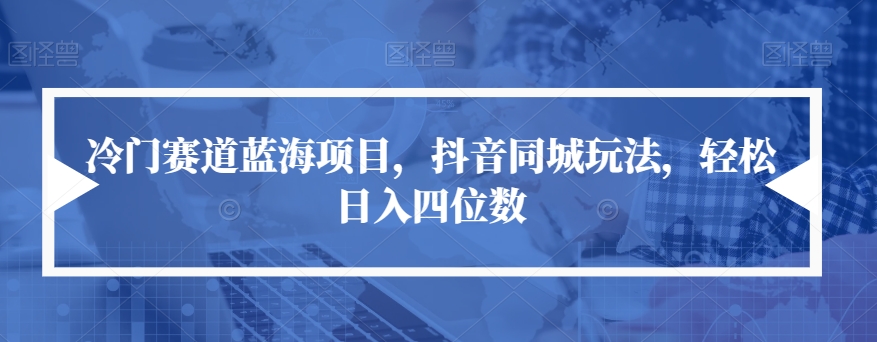冷门赛道蓝海项目，抖音同城玩法，轻松日入四位数【揭秘】副业基地_极客搞钱_中创网_福缘网_冒泡网_资源整合平台副业基地