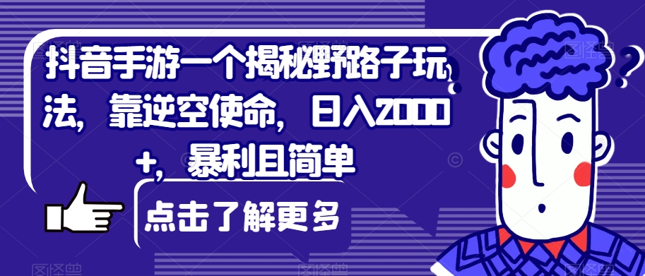 抖音手游一个揭秘野路子玩法，靠逆空使命，日入2000+，暴利且简单【揭秘】副业基地_极客搞钱_中创网_福缘网_冒泡网_资源整合平台副业基地
