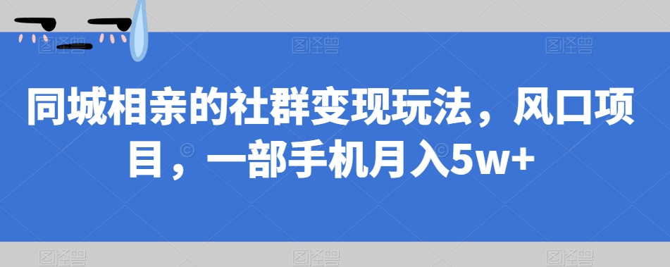 同城相亲的社群变现玩法，风口项目，一部手机月入5w+【揭秘】副业基地_极客搞钱_中创网_福缘网_冒泡网_资源整合平台副业基地