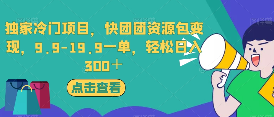 独家冷门项目，快团团资源包变现，9.9-19.9一单，轻松日入300＋【揭秘】副业基地_极客搞钱_中创网_福缘网_冒泡网_资源整合平台副业基地