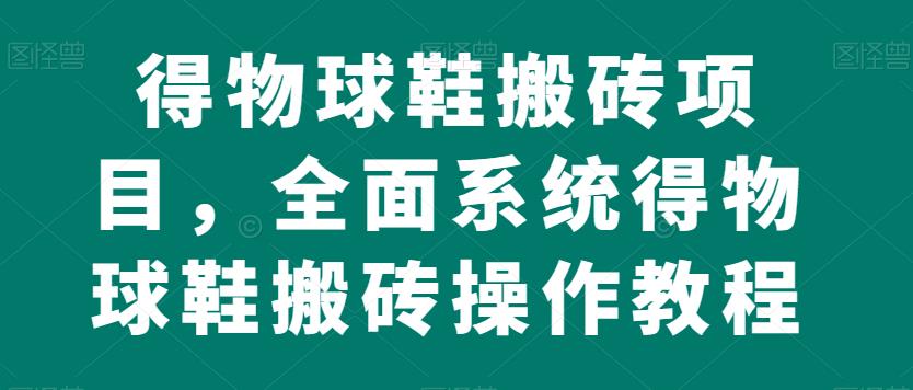 得物球鞋搬砖项目，全面系统得物球鞋搬砖操作教程【揭秘】副业基地_极客搞钱_中创网_福缘网_冒泡网_资源整合平台副业基地