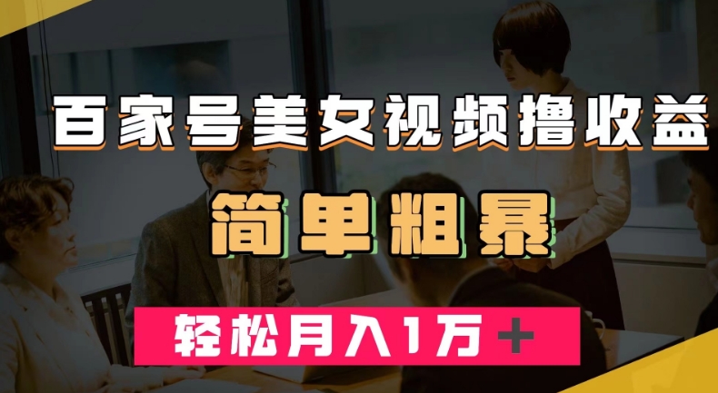 百家号美女视频撸收益，几分钟一条视频，轻松月入万元【揭秘】副业基地_极客搞钱_中创网_福缘网_冒泡网_资源整合平台副业基地