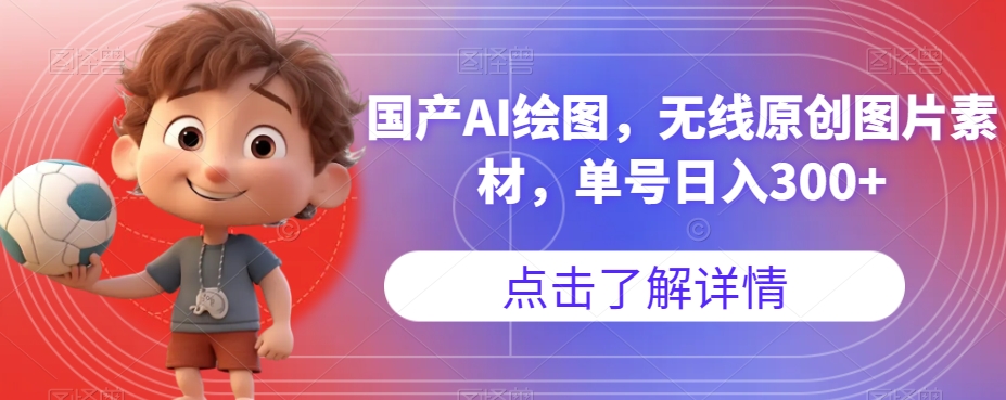 国产AI绘图，无线原创图片素材，单号日入300+【揭秘】副业基地_极客搞钱_中创网_福缘网_冒泡网_资源整合平台副业基地