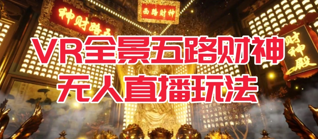VR全景模式五路财神无人直播玩法，抖音目前最火的玩法独家制作【吸金又吸睛】副业基地_极客搞钱_中创网_福缘网_冒泡网_资源整合平台副业基地