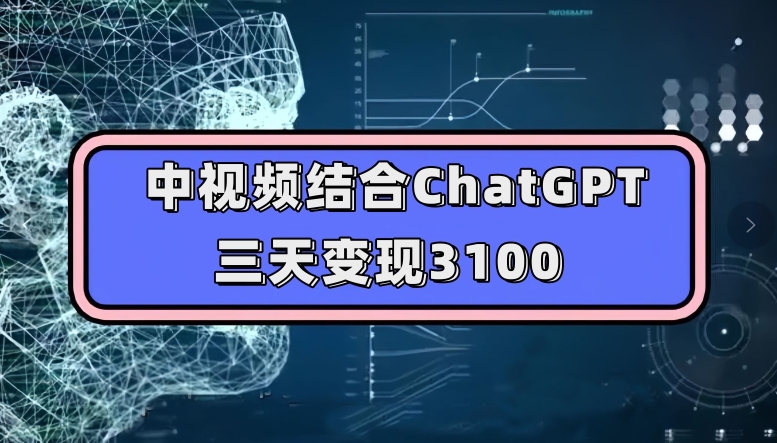 中视频结合ChatGPT，三天变现3100，人人可做玩法思路实操教学【揭秘】副业基地_极客搞钱_中创网_福缘网_冒泡网_资源整合平台副业基地
