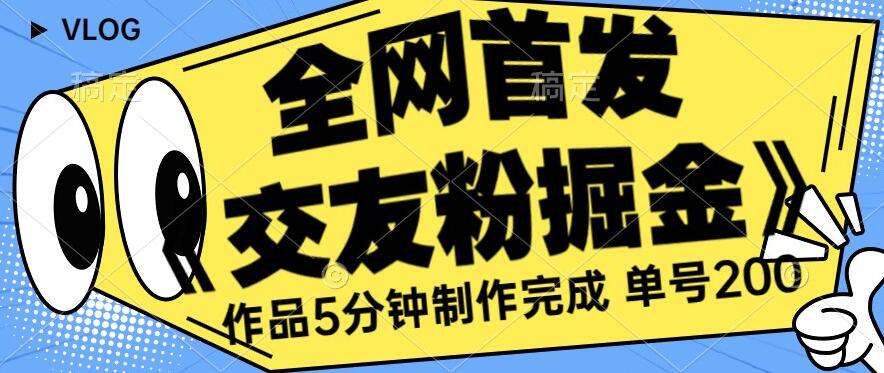 全网首发《交友粉掘金》单号一天躺赚200+作品5分钟制作完成，（长期稳定项目）【揭秘】副业基地_极客搞钱_中创网_福缘网_冒泡网_资源整合平台副业基地