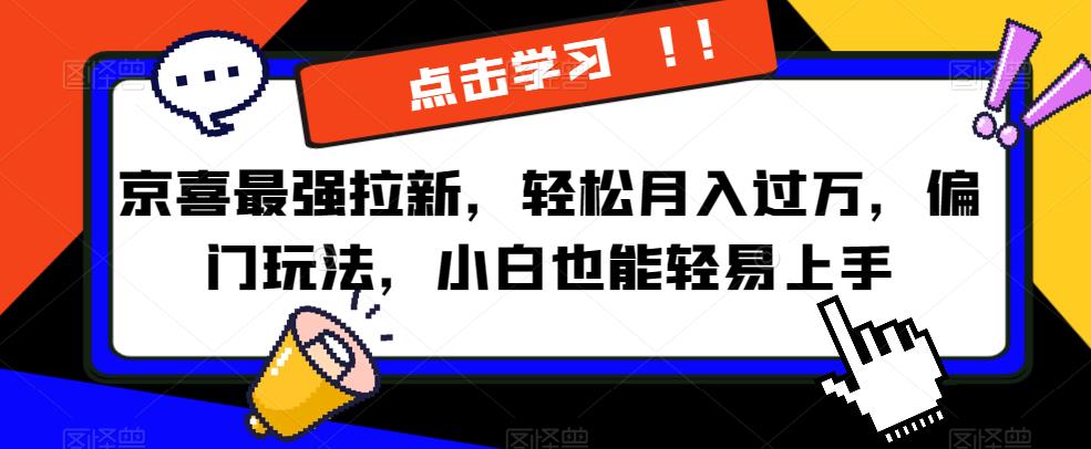 京喜最强拉新，轻松月入过万，偏门玩法，小白也能轻易上手【揭秘】副业基地_极客搞钱_中创网_福缘网_冒泡网_资源整合平台副业基地