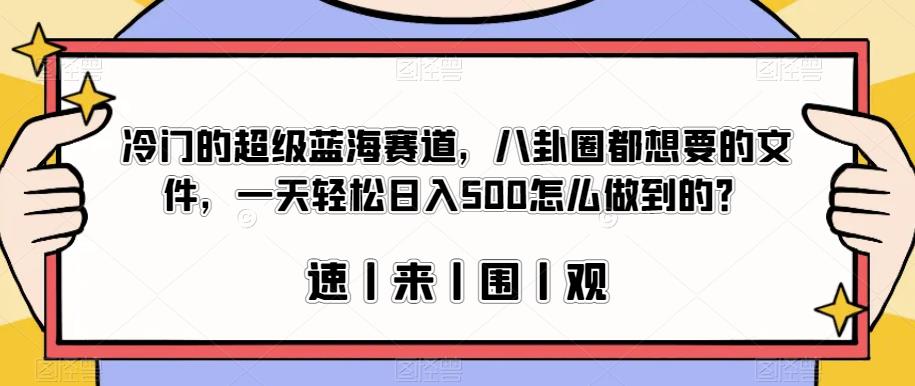 冷门的超级蓝海赛道，八卦圈都想要的文件，一天轻松日入500怎么做到的？【揭秘】副业基地_极客搞钱_中创网_福缘网_冒泡网_资源整合平台副业基地