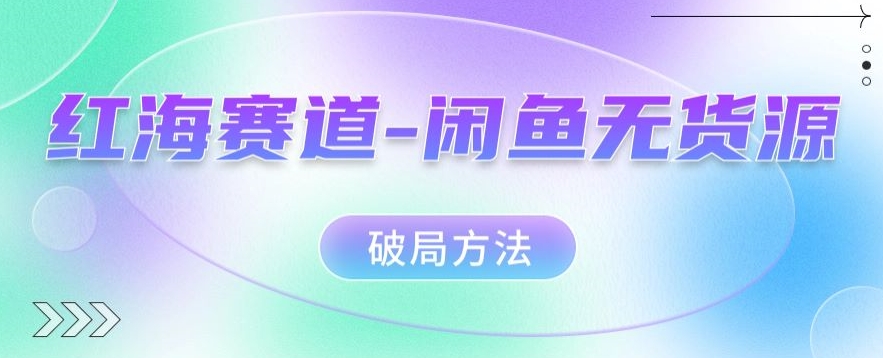 红海赛道–闲鱼无货源破局方法【揭秘】副业基地_极客搞钱_中创网_福缘网_冒泡网_资源整合平台副业基地