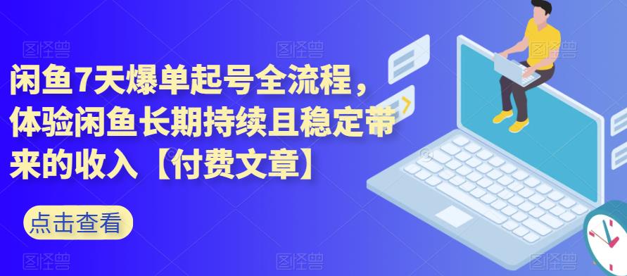 闲鱼7天爆单起号全流程，体验闲鱼长期持续且稳定带来的收入【付费文章】副业基地_极客搞钱_中创网_福缘网_冒泡网_资源整合平台副业基地