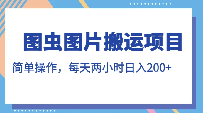图虫图片搬运项目，简单操作，每天两小时，日入200+【揭秘】副业基地_极客搞钱_中创网_福缘网_冒泡网_资源整合平台副业基地