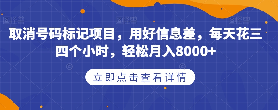 取消号码标记项目，用好信息差，每天花三四个小时，轻松月入8000+【揭秘】副业基地_极客搞钱_中创网_福缘网_冒泡网_资源整合平台副业基地