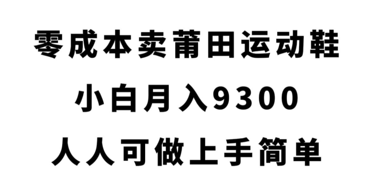 零成本卖莆田运动鞋，小白月入9300，人人可做上手简单【揭秘】副业基地_极客搞钱_中创网_福缘网_冒泡网_资源整合平台副业基地