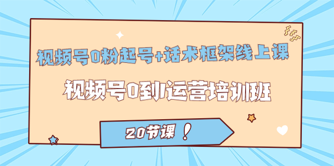 视频号·0粉起号+话术框架线上课：视频号0到1运营培训班（20节课）副业基地_极客搞钱_中创网_福缘网_冒泡网_资源整合平台副业基地