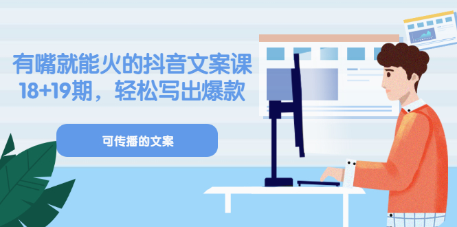 《有嘴就能火的抖音文案课》18+19期，轻松写出爆款可传播文案副业基地_极客搞钱_中创网_福缘网_冒泡网_资源整合平台副业基地