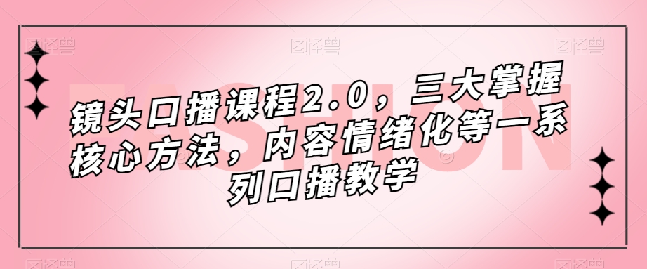 镜头-口播课程2.0，三大掌握核心方法，内容情绪化等一系列口播教学副业基地_极客搞钱_中创网_福缘网_冒泡网_资源整合平台副业基地