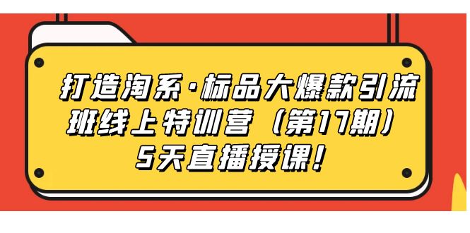 打造淘系·标品大爆款引流班线上特训营5天直播授课！副业基地_极客搞钱_中创网_福缘网_冒泡网_资源整合平台副业基地