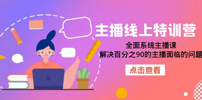 主播线上特训营：全面系统主播课，解决百分之90的主播面临的问题（22节课）副业基地_极客搞钱_中创网_福缘网_冒泡网_资源整合平台副业基地