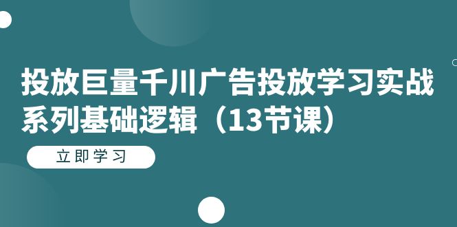 投放巨量千川广告投放学习实战系列基础逻辑（13节课）副业基地_极客搞钱_中创网_福缘网_冒泡网_资源整合平台副业基地