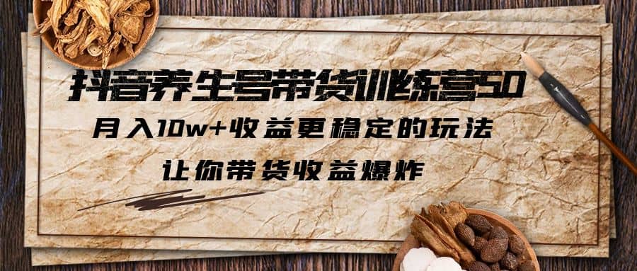 抖音养生号带货·训练营5.0 月入10w+稳定玩法 让你带货收益爆炸(更新)副业基地_极客搞钱_中创网_福缘网_冒泡网_资源整合平台副业基地