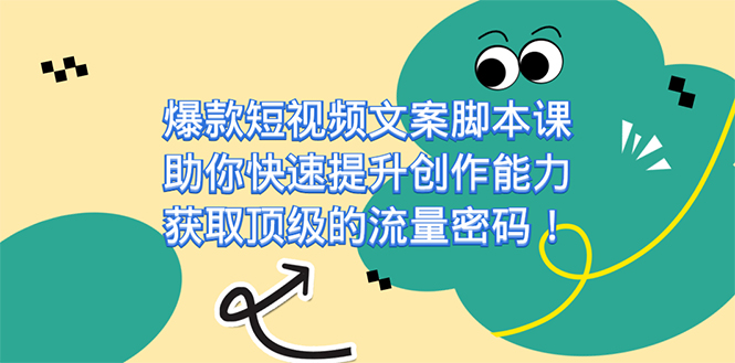 爆款短视频文案课，助你快速提升创作能力，获取顶级的流量密码！副业基地_极客搞钱_中创网_福缘网_冒泡网_资源整合平台副业基地