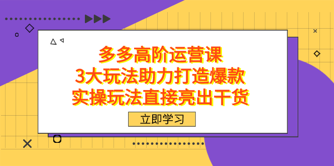 拼多多高阶·运营课，3大玩法助力打造爆款，实操玩法直接亮出干货副业基地_极客搞钱_中创网_福缘网_冒泡网_资源整合平台副业基地