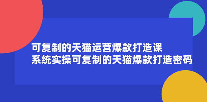 可复制的天猫运营爆款打造课，系统实操可复制的天猫爆款打造密码副业基地_极客搞钱_中创网_福缘网_冒泡网_资源整合平台副业基地