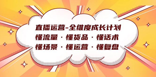 直播运营-全维度成长计划 懂流量·懂货品·懂话术·懂场景·懂运营·懂复盘副业基地_极客搞钱_中创网_福缘网_冒泡网_资源整合平台副业基地