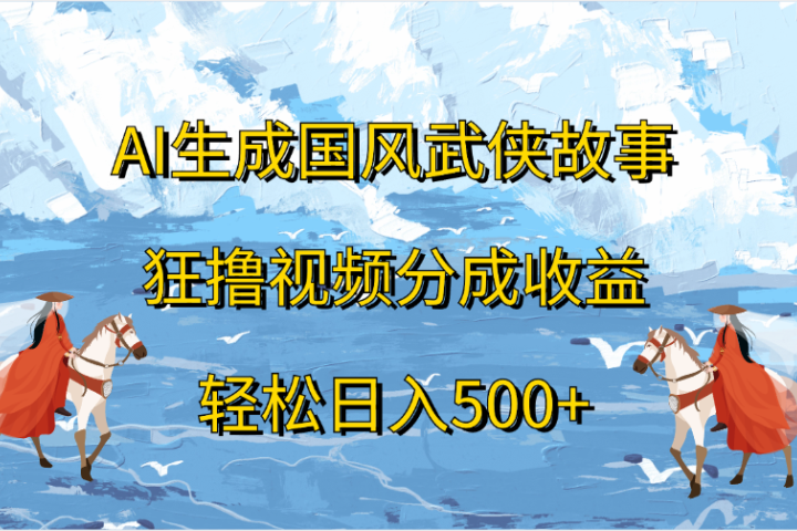 AI生成国风武侠故事，狂撸视频分成收益，轻松日入500+副业基地_极客搞钱_中创网_福缘网_冒泡网_资源整合平台副业基地