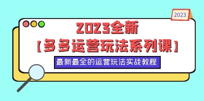 2023全新【多多运营玩法系列课】，最新最全的运营玩法，50节实战教程副业基地_极客搞钱_中创网_福缘网_冒泡网_资源整合平台副业基地