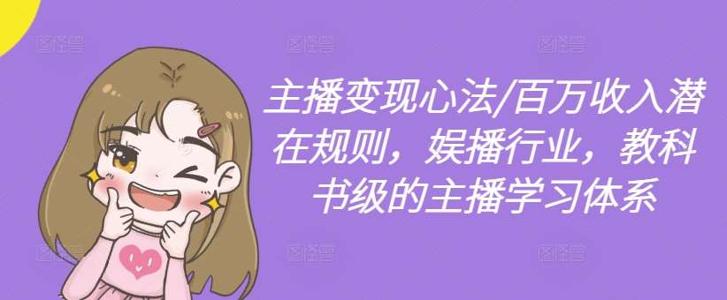 主播变现心法/百万收入潜在规则，娱播行业，教科书级的主播学习体系副业基地_极客搞钱_中创网_福缘网_冒泡网_资源整合平台副业基地