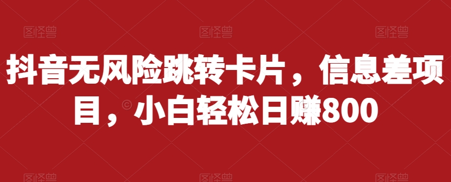 抖音无风险跳转卡片，信息差项目，小白轻松日赚800副业基地_极客搞钱_中创网_福缘网_冒泡网_资源整合平台副业基地