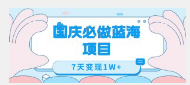 国庆必做蓝海项目7天变现1W+，无需投入任何资金副业基地_极客搞钱_中创网_福缘网_冒泡网_资源整合平台副业基地