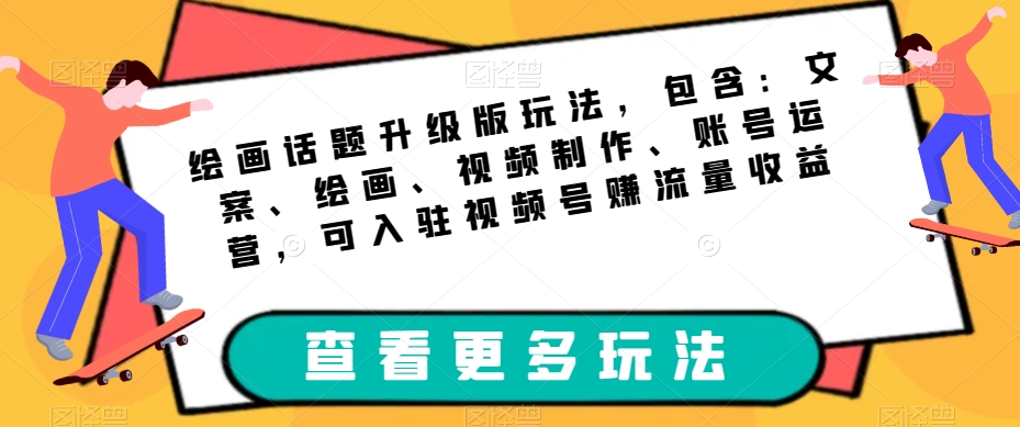 绘画话题升级版玩法，包含：文案、绘画、视频制作、账号运营，可入驻视频号赚流量收益副业基地_极客搞钱_中创网_福缘网_冒泡网_资源整合平台副业基地