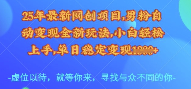 25年最新网创项目，男粉自动变现全新玩法，小白轻松上手，单日稳定变现多张【揭秘】副业基地_极客搞钱_中创网_福缘网_冒泡网_资源整合平台副业基地