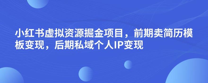 小红书虚拟资源掘金项目，前期卖简历模板变现，后期私域个人IP变现，日入300，长期稳定【揭秘】副业基地_极客搞钱_中创网_福缘网_冒泡网_资源整合平台副业基地