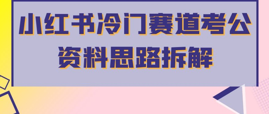 小红书冷门赛道考公资料思路拆解，简单搬运无需操作，转化高涨粉快轻松月入过万副业基地_极客搞钱_中创网_福缘网_冒泡网_资源整合平台副业基地