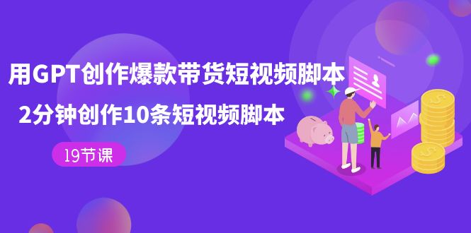 用GPT-创作爆款带货短视频脚本，2分钟创作10条短视频脚本（19节课）副业基地_极客搞钱_中创网_福缘网_冒泡网_资源整合平台副业基地