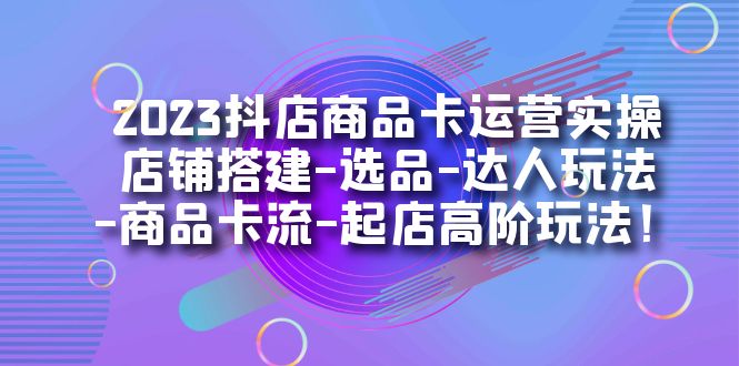 2023抖店商品卡运营实操：店铺搭建-选品-达人玩法-商品卡流-起店高阶玩玩副业基地_极客搞钱_中创网_福缘网_冒泡网_资源整合平台副业基地