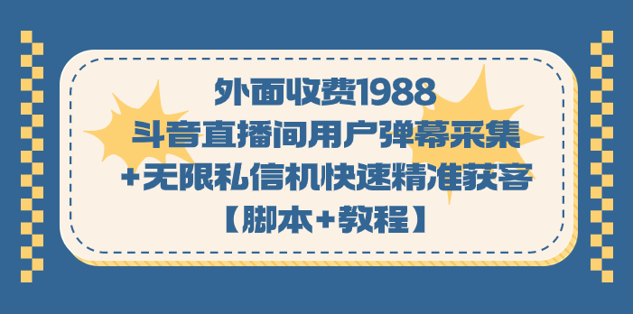 外面收费1988斗音直播间用户弹幕采集+无限私信机快速精准获客【脚本+教程】副业基地_极客搞钱_中创网_福缘网_冒泡网_资源整合平台副业基地