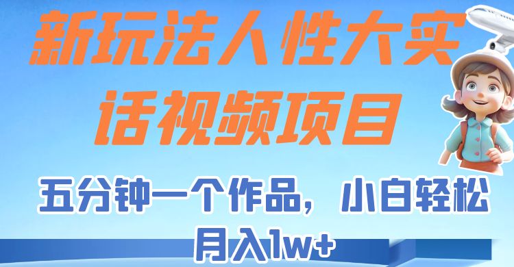 新玩法人性大实话视频项目，五分钟一个作品，小白轻松月入1w+！副业基地_极客搞钱_中创网_福缘网_冒泡网_资源整合平台副业基地