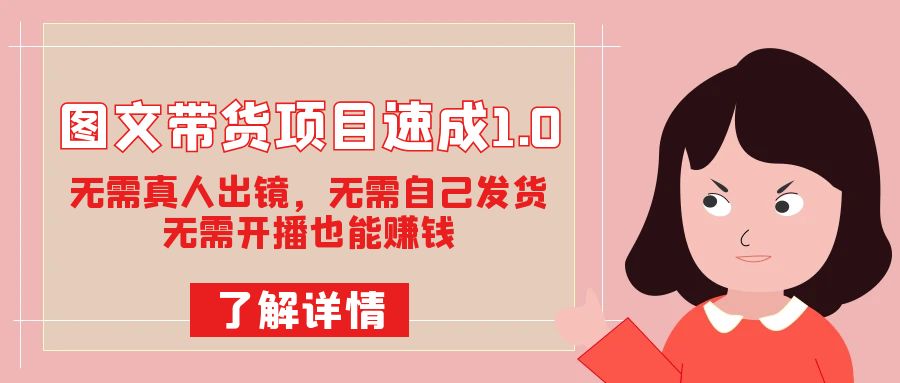 图文带货项目速成1.0：无需真人出镜，无需自己发货，无需开播也能赚钱！副业基地_极客搞钱_中创网_福缘网_冒泡网_资源整合平台副业基地