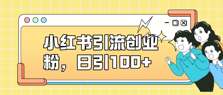 小红书引流创业粉，日引100+，小白可上手，可矩阵操作副业基地_极客搞钱_中创网_福缘网_冒泡网_资源整合平台副业基地