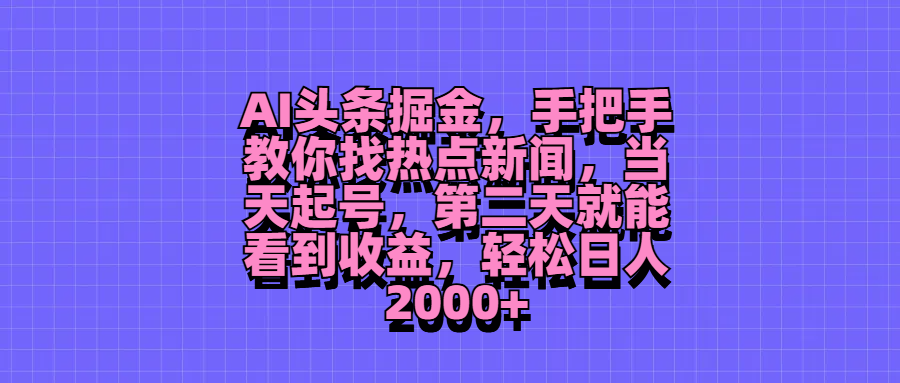 AI头条掘金，手把手教你找热点新闻，当天起号，第二天就能看到收益，轻松日人2000+副业基地_极客搞钱_中创网_福缘网_冒泡网_资源整合平台副业基地
