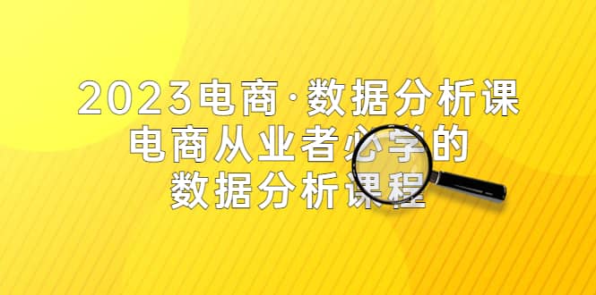 2023电商·数据分析课，电商·从业者必学的数据分析课程（42节课）副业基地_极客搞钱_中创网_福缘网_冒泡网_资源整合平台副业基地
