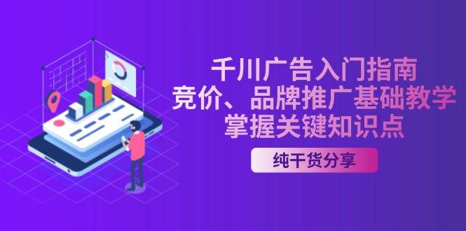 （13304期）千川广告入门指南｜竞价、品牌推广基础教学，掌握关键知识点副业基地_极客搞钱_中创网_福缘网_冒泡网_资源整合平台副业基地