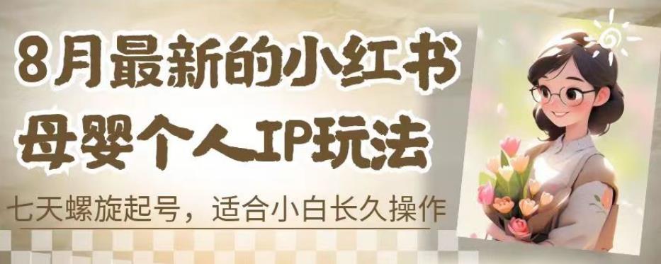 8月最新的小红书母婴个人IP玩法，七天螺旋起号，适合小白长久操作(附带全部教程)【揭秘】副业基地_极客搞钱_中创网_福缘网_冒泡网_资源整合平台副业基地
