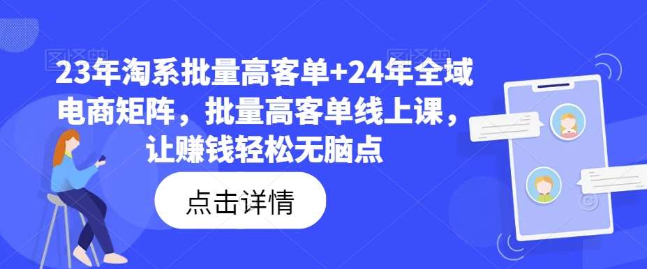 23年淘系批量高客单+24年全域电商矩阵，批量高客单线上课，让赚钱轻松无脑点副业基地_极客搞钱_中创网_福缘网_冒泡网_资源整合平台副业基地